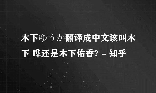 木下ゆうか翻译成中文该叫木下 晔还是木下佑香? - 知乎