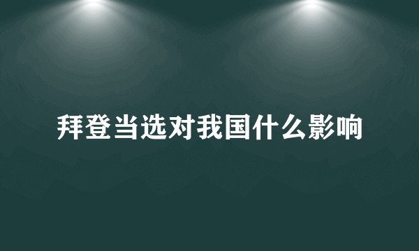 拜登当选对我国什么影响