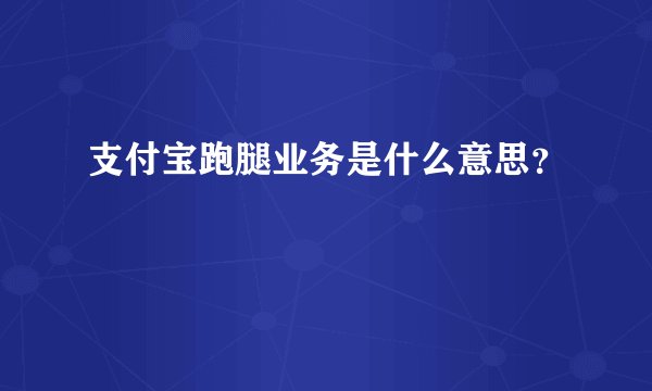 支付宝跑腿业务是什么意思？