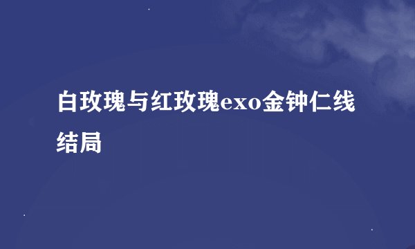 白玫瑰与红玫瑰exo金钟仁线结局