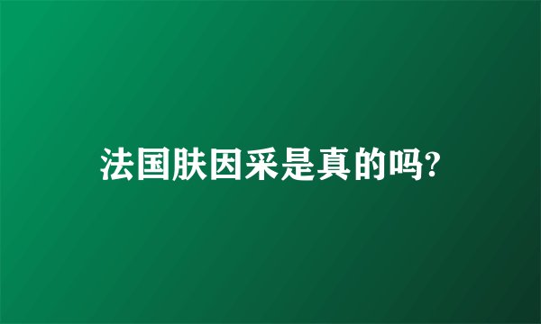 法国肤因采是真的吗?