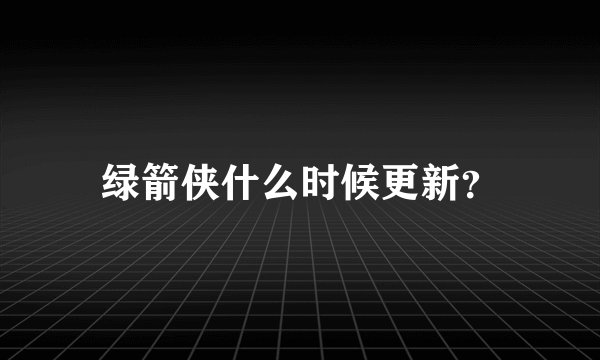 绿箭侠什么时候更新？