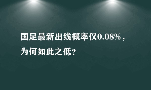 国足最新出线概率仅0.08%，为何如此之低？