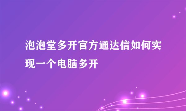 泡泡堂多开官方通达信如何实现一个电脑多开