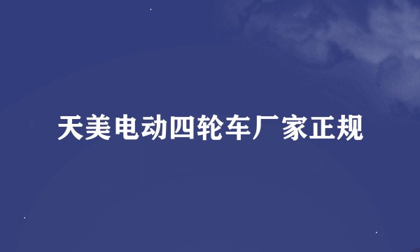 天美电动四轮车厂家正规