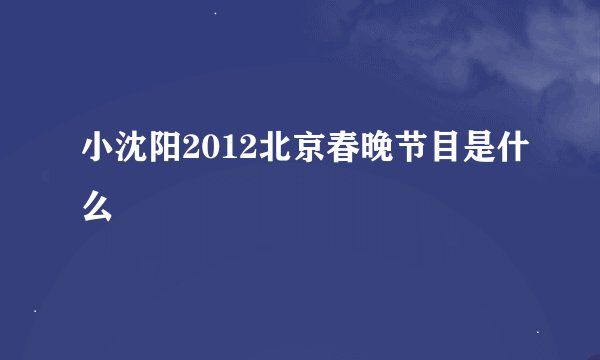 小沈阳2012北京春晚节目是什么