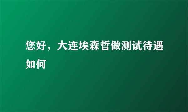 您好，大连埃森哲做测试待遇如何