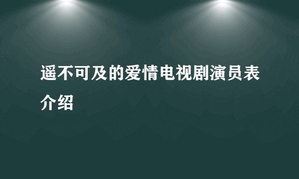 遥不可及的爱情电视剧演员表介绍