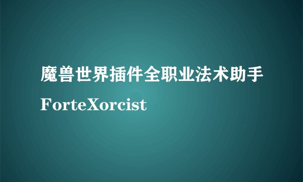 魔兽世界插件全职业法术助手ForteXorcist