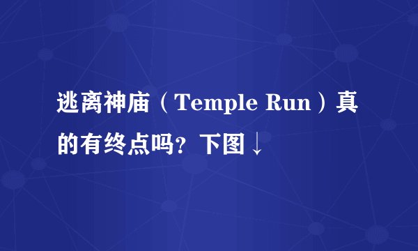 逃离神庙(Temple Run)真的有终点吗?下图↓