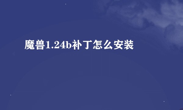 魔兽1.24b补丁怎么安装