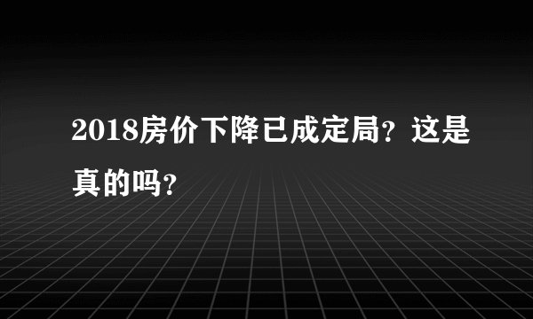 2018房价下降已成定局？这是真的吗？