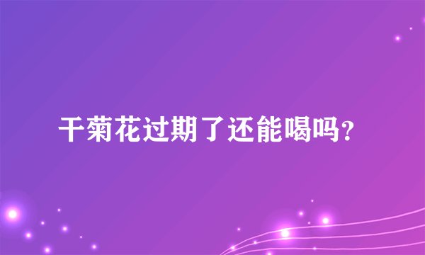 干菊花过期了还能喝吗？