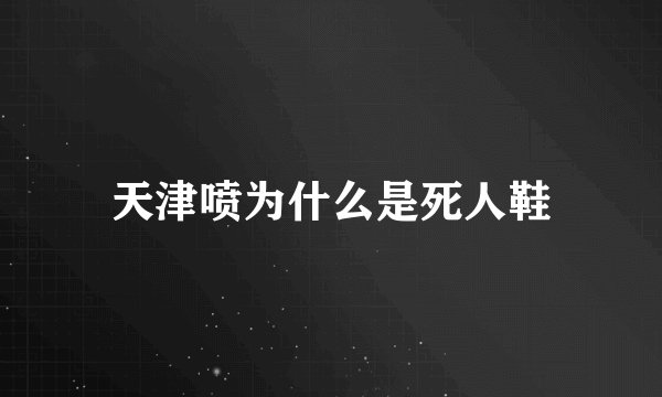 天津喷为什么是死人鞋
