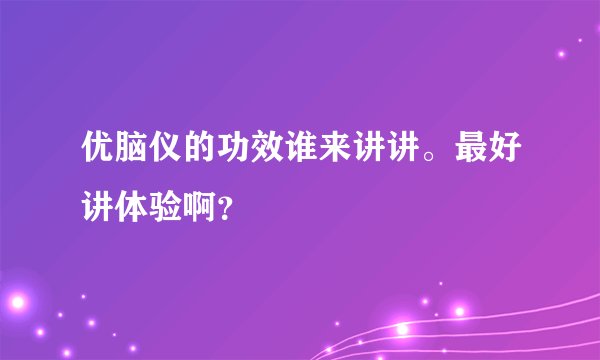 优脑仪的功效谁来讲讲。最好讲体验啊？