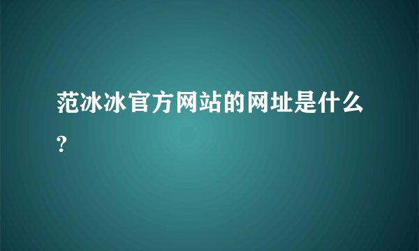范冰冰官方网站的网址是什么?