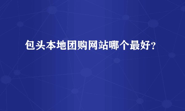 包头本地团购网站哪个最好？