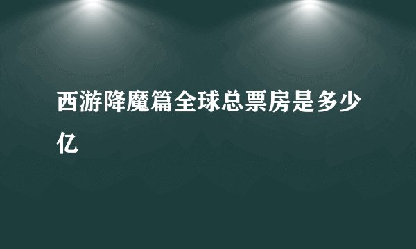 西游降魔篇全球总票房是多少亿