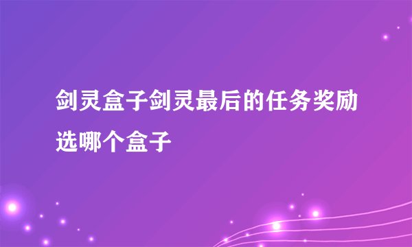 剑灵盒子剑灵最后的任务奖励选哪个盒子
