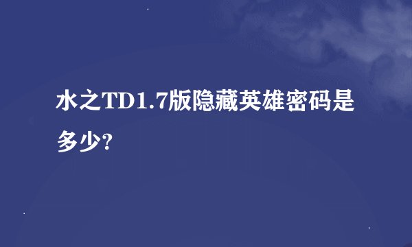 水之TD1.7版隐藏英雄密码是多少?