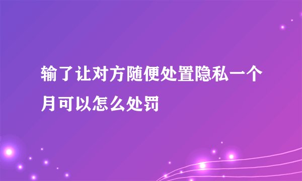 输了让对方随便处置隐私一个月可以怎么处罚