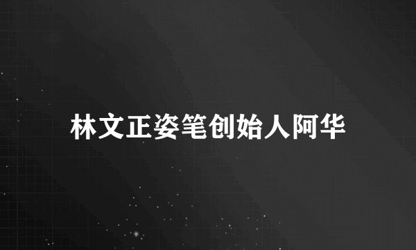 林文正姿笔创始人阿华