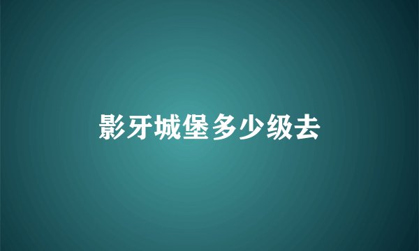 影牙城堡多少级去