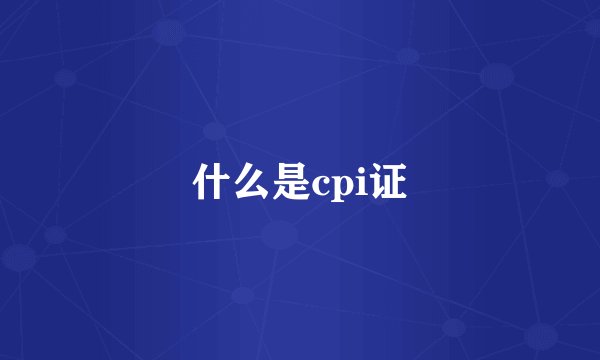 什么是cpi证