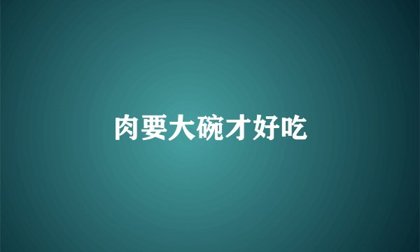 肉要大碗才好吃