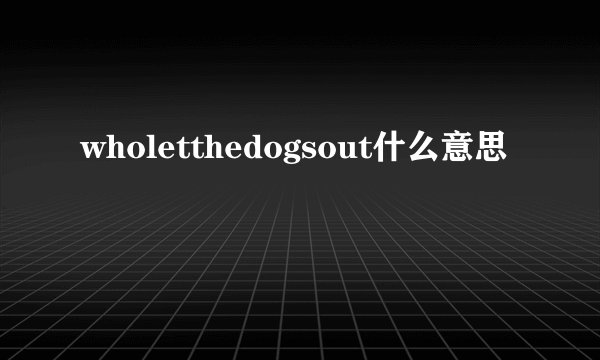 wholetthedogsout什么意思