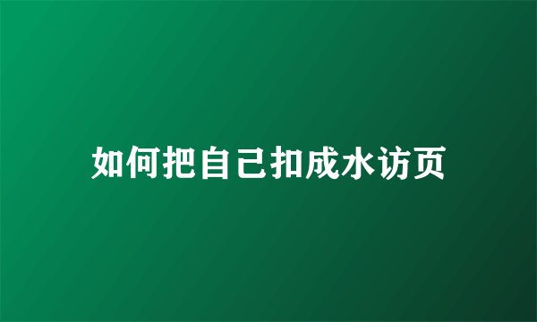 如何把自己扣成水访页