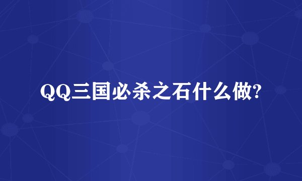 QQ三国必杀之石什么做?