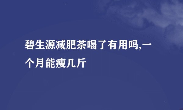 碧生源减肥茶喝了有用吗,一个月能瘦几斤