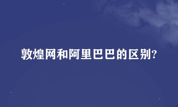 敦煌网和阿里巴巴的区别?