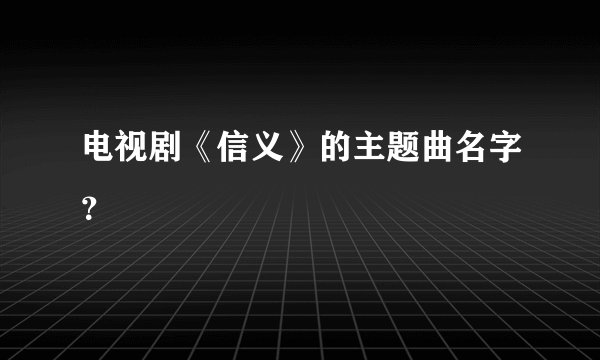 电视剧《信义》的主题曲名字?