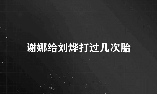 谢娜给刘烨打过几次胎