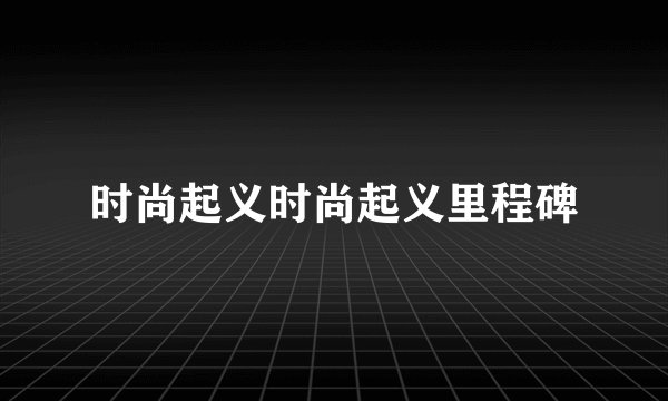 时尚起义时尚起义里程碑