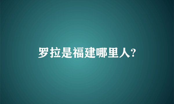 罗拉是福建哪里人?