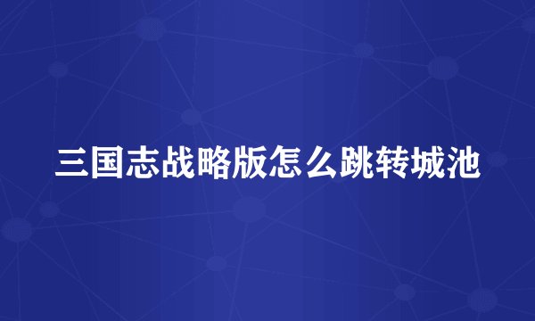三国志战略版怎么跳转城池