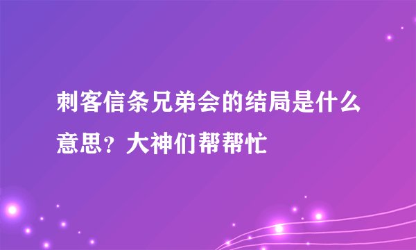 刺客信条兄弟会的结局是什么意思?大神们帮帮忙