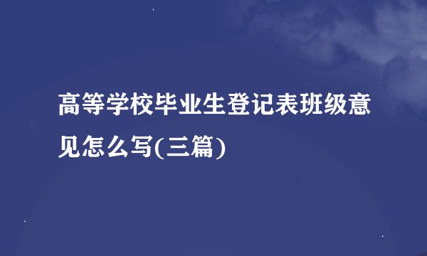 高等学校毕业生登记表班级意见怎么写(三篇)