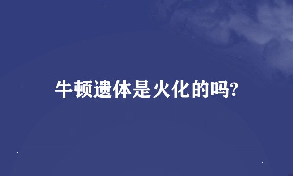 牛顿遗体是火化的吗?