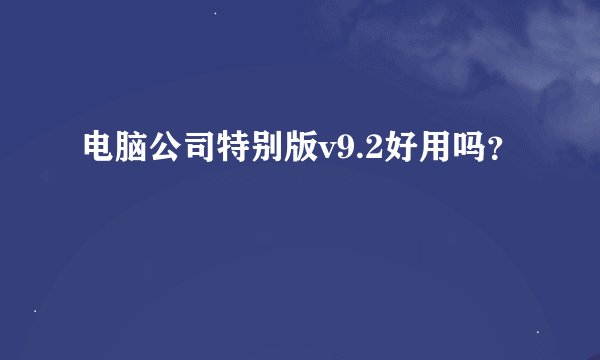 电脑公司特别版v9.2好用吗？