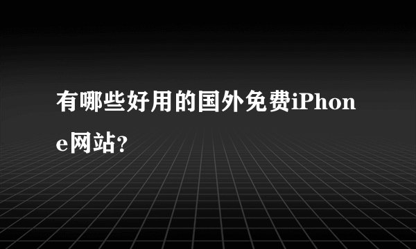 有哪些好用的国外免费iPhone网站?