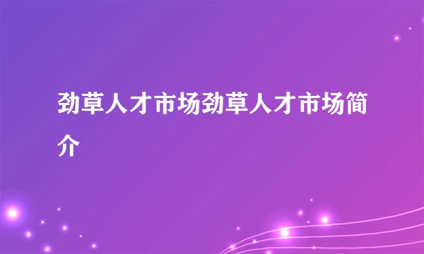 劲草人才市场劲草人才市场简介