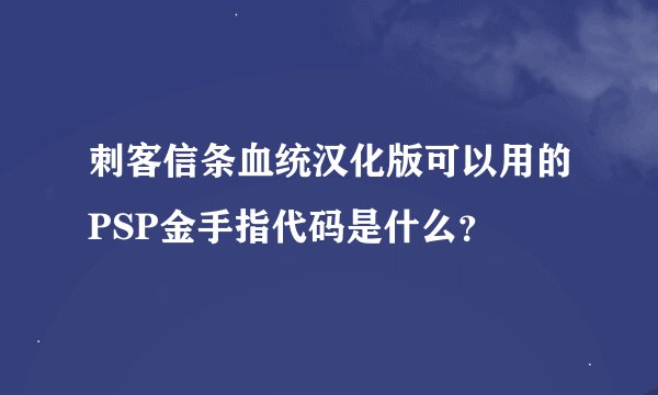 刺客信条血统汉化版可以用的PSP金手指代码是什么？