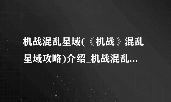 机战混乱星域(《机战》混乱星域攻略)介绍_机战混乱星域(《机战》混乱星域攻略)是什么