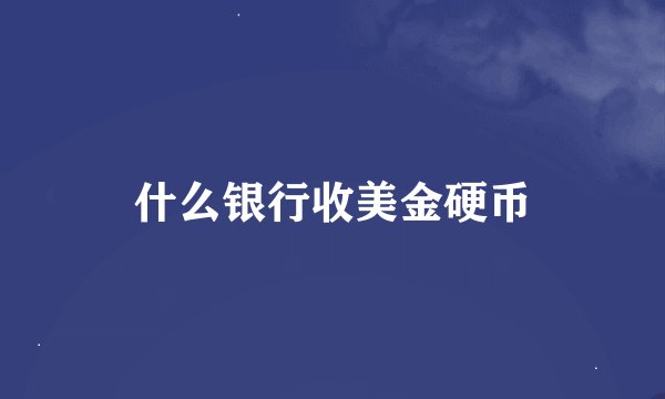 什么银行收美金硬币