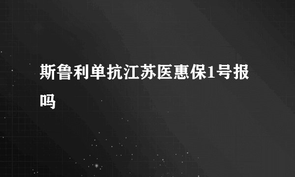 斯鲁利单抗江苏医惠保1号报吗