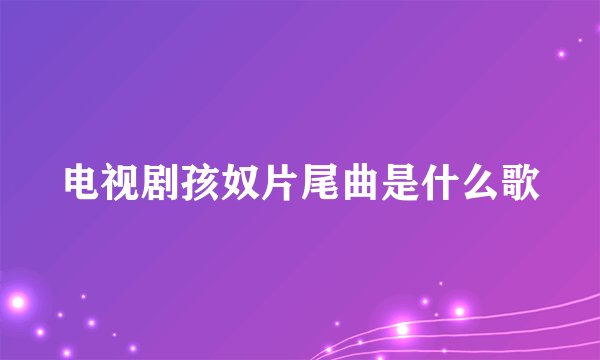电视剧孩奴片尾曲是什么歌